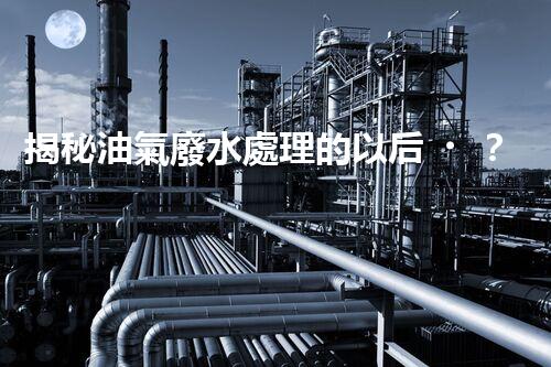 揭秘油氣廢水處理的以后？巴洛仕的技術(shù)革命！